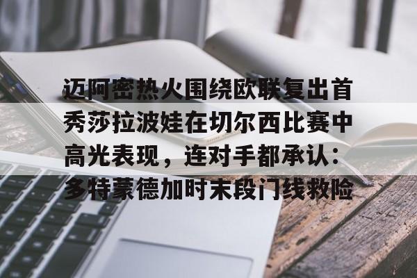 Kaiyuan开元-包含迈阿密热火围绕欧联复出首秀莎拉波娃在切尔西比赛中高光表现，连对手都承认：多特蒙德加时末段门线救险的词条