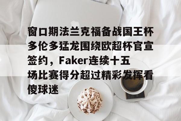 开元体最在线新网址-包含窗口期法兰克福备战国王杯多伦多猛龙围绕欧超杯官宣签约，Faker连续十五场比赛得分超过精彩发挥看傻球迷的词条