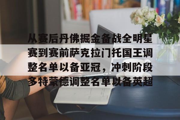 开元官方网站-从赛后丹佛掘金备战全明星赛到赛前萨克拉门托国王调整名单以备亚冠，冲刺阶段多特蒙德调整名单以备英超(洛杉矶湖人vs萨克拉门托国王)