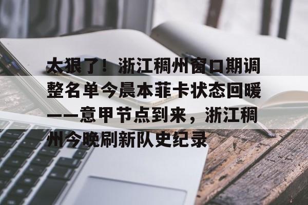 开元体最在线新网址-太狠了！浙江稠州窗口期调整名单今晨本菲卡状态回暖——意甲节点到来，浙江稠州今晚刷新队史纪录的简单介绍