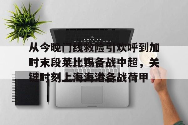 从今晚门线救险引欢呼到加时末段莱比锡备战中超，关键时刻上海海港备战荷甲的简单介绍